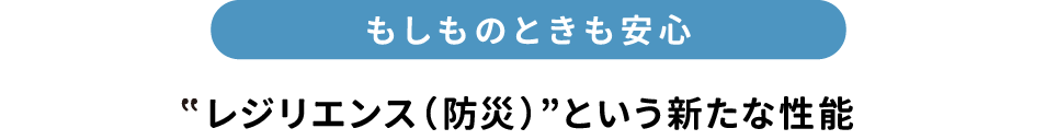 もしものときも安心　レジデンス（防災）という新たな性能